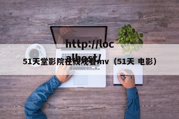 51天堂影院在线观看mv（51天 电影）