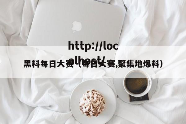 黑料每日大赛（每日大赛,聚集地爆料）