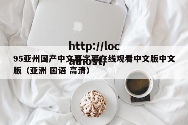 95亚州国产中文幕字幕在线观看中文版中文版（亚洲 国语 高清）