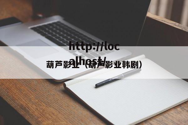 葫芦影业（葫芦影业韩剧）