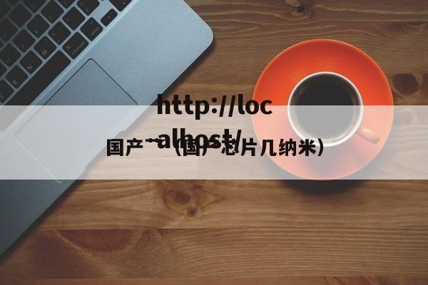 国产艹（国产芯片几纳米）