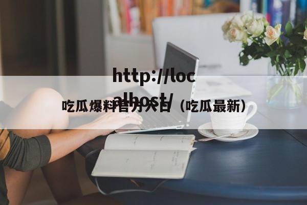吃瓜爆料官方入口（吃瓜最新）