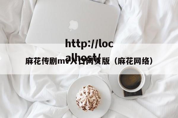 麻花传剧mv入口网页版（麻花网络）